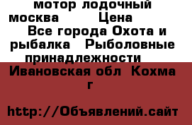 мотор лодочный москва-25.  › Цена ­ 10 000 - Все города Охота и рыбалка » Рыболовные принадлежности   . Ивановская обл.,Кохма г.
